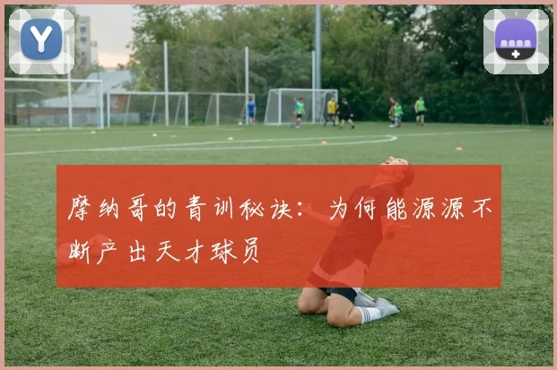 摩纳哥的青训秘诀：为何能源源不断产出天才球员